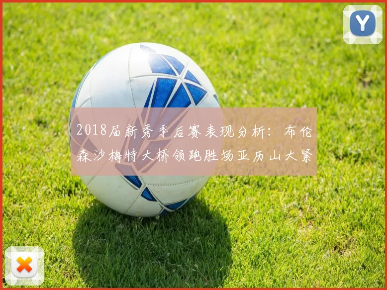 2018届新秀季后赛表现分析：布伦森沙梅特大桥领跑胜场亚历山大紧随其后